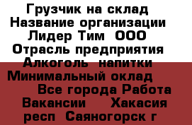 Грузчик на склад › Название организации ­ Лидер Тим, ООО › Отрасль предприятия ­ Алкоголь, напитки › Минимальный оклад ­ 20 500 - Все города Работа » Вакансии   . Хакасия респ.,Саяногорск г.